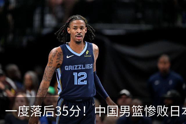 一度落后35分！中国男篮惨败日本，比无缘决赛遗憾的是特殊日子输球