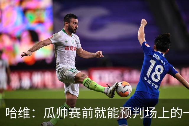 哈维：瓜帅赛前就能预判场上的一切，他是过去20年最伟大教练之一